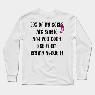 99% Of My Socks Are Single And You Don't See Them Crying About It Long Sleeve T-Shirt